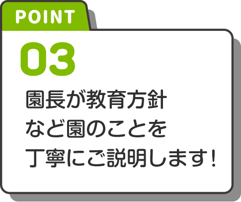 point-3 園長が教育方針など園のことを丁寧にご説明します！